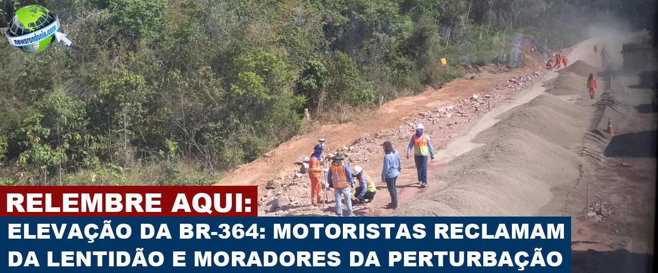 VÍDEO: INTERNAUTA MOSTRA ATRASO NAS OBRAS DE ELEVAÇÃO DA BR-364 PELA ESBR JIRAU - News Rondônia